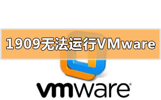 win10更新1909无法运行vmware虚拟机怎么办
