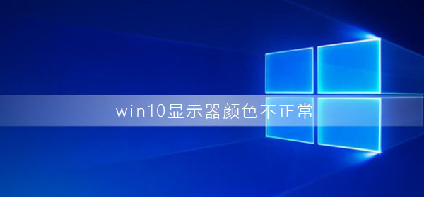 Win10显示器颜色不正常怎么办？Win10显示器颜色不正常解决方法