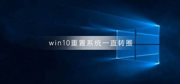 Win10重置系统一直转圈怎么办？Win10重置系统一直转圈的解决方法
