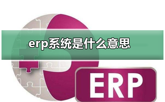 erp系统是什么意思啊？erp系统介绍