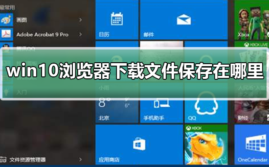 Win10浏览器下载文件保存在哪里？Win10浏览器下载文件保存位置