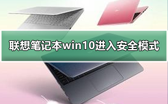 联想电脑如何进入安全模式？联想笔记本Win10进入安全模式的方法