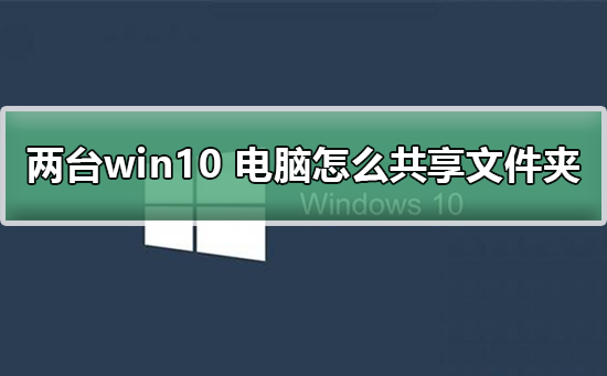 Win10怎么共享文件夹？Win10电脑共享文件夹的方法