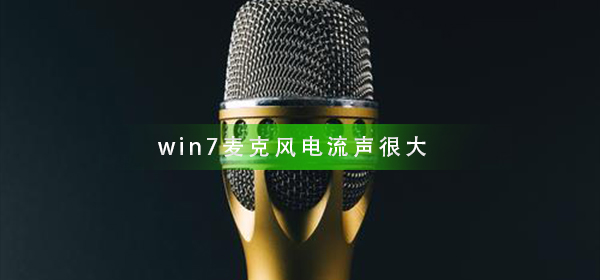 win7系统麦克风电流声很大什么原因？