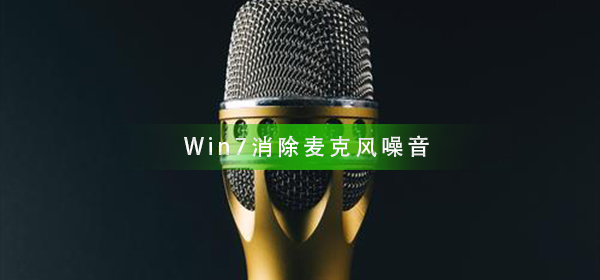 Win7麦克风噪音如何消除的方法分享