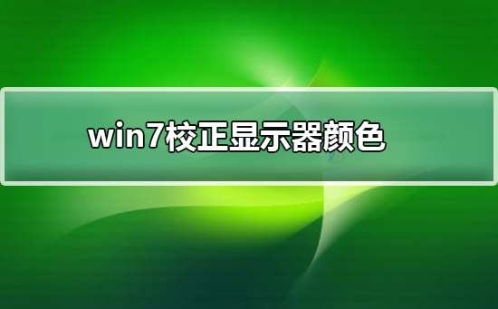 win7显示器颜色不正常如何进行校正