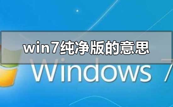 win7纯净版系统介绍 win7纯净版有什么不同？