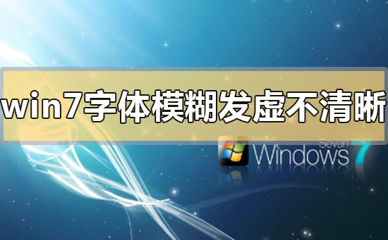 win7字体模糊发虚不清晰怎么解决？win7字体模糊发虚不清晰的解决方法