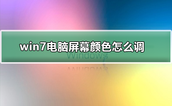 win7电脑屏幕色彩变了怎么调回正常教学