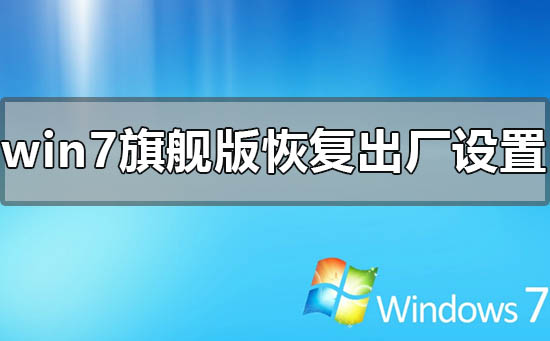 windows7旗舰版电脑怎么恢复出厂设置？