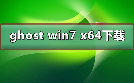 Ghost win7 x64怎么下载安装？Ghost win7 x64下载安装方法