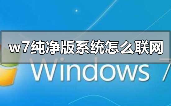 win7纯净版怎么连接网络？win7纯净版连接网络的方法