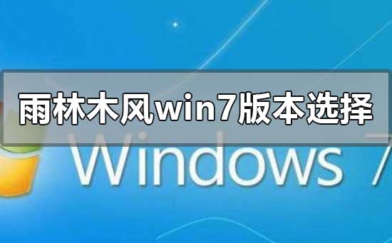 雨林木风win7系统怎么样？雨林木风win7系统什么版本好用？