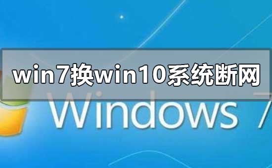 win7换win10系统老断网咋回事？win7换win10系统老断网的解决方法