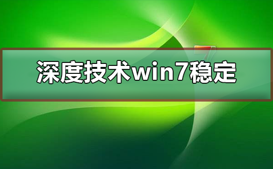 深度技术的win7系统怎么样？深度系统好用吗