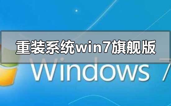 windows7旗舰版怎么重新装系统？windows7旗舰版重装系统的方法