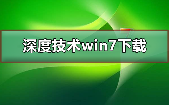 深度win7系统如何进行下载？深度win7系统进行下载的方法