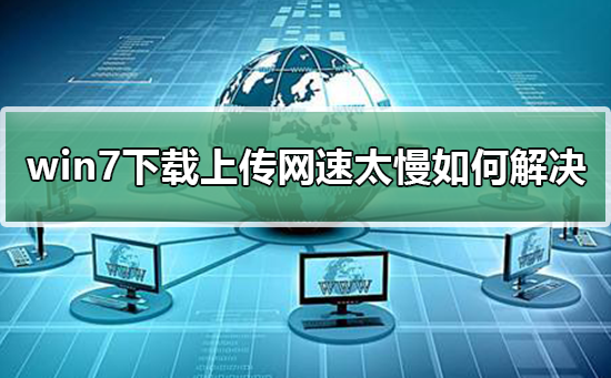 win7上传速度慢如何解决？win7上传速度慢的解决方法