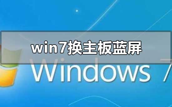 win7换主板蓝屏不用重装系统怎么解决