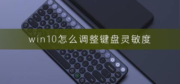 怎么调整Win10键盘灵敏度？Win10调整键盘灵敏度的教程