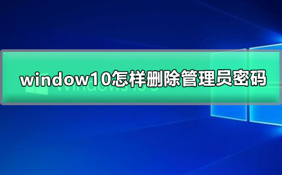 Window10怎样删除管理员密码？Window10删除管理员密码教程