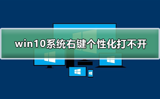 Win10系统右键个性化打不开怎么办？右键个性化打不开的解决方法