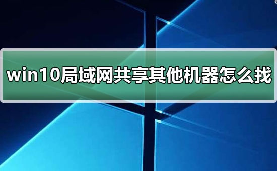 win10局域网体验共享其他机器怎么找