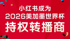 重磅消息：小红书获 2026 美加墨世界杯转播资格