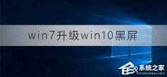 Win7升级Win10黑屏怎么办？Win7升级Win10后黑屏的解决方法